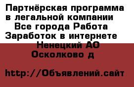 Партнёрская программа в легальной компании  - Все города Работа » Заработок в интернете   . Ненецкий АО,Осколково д.